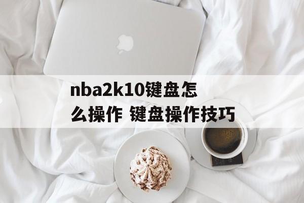 nba2k10键盘怎么操作 键盘操作技巧