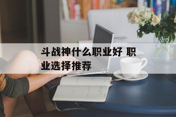 斗战神什么职业好 职业选择推荐