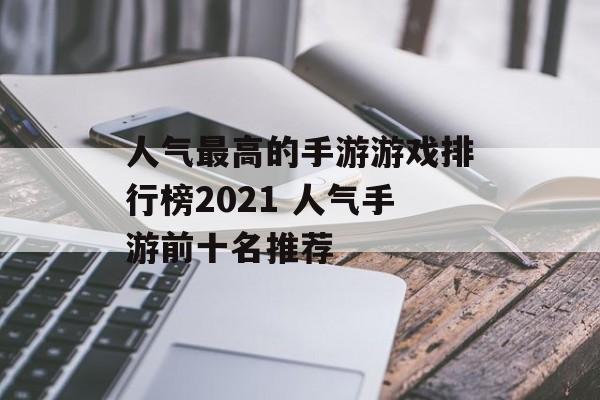 人气最高的手游游戏排行榜2021 人气手游前十名推荐