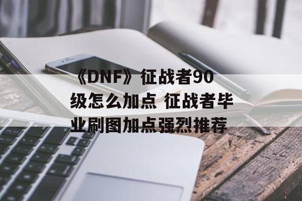 《DNF》征战者90级怎么加点 征战者毕业刷图加点强烈推荐