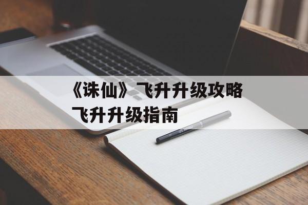 《诛仙》飞升升级攻略 飞升升级指南