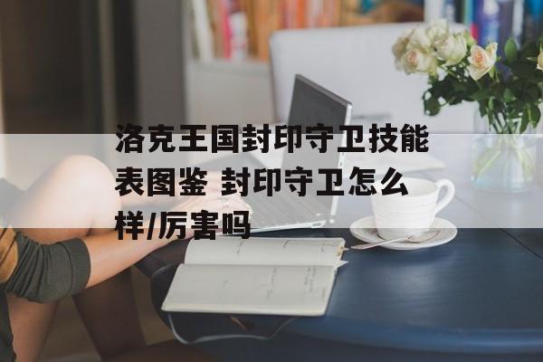 洛克王国封印守卫技能表图鉴 封印守卫怎么样/厉害吗