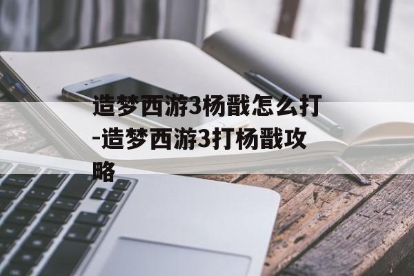 造梦西游3杨戬怎么打-造梦西游3打杨戬攻略