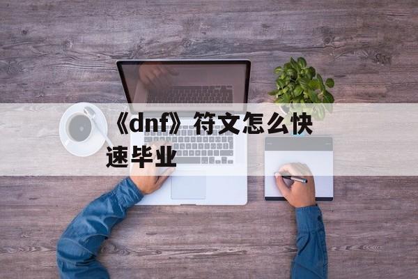 《dnf》符文怎么快速毕业