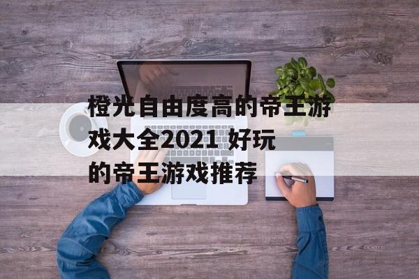 橙光自由度高的帝王游戏大全2021 好玩的帝王游戏推荐