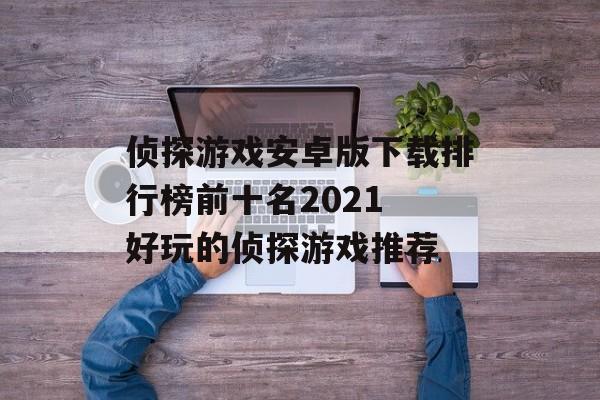 侦探游戏安卓版下载排行榜前十名2021 好玩的侦探游戏推荐