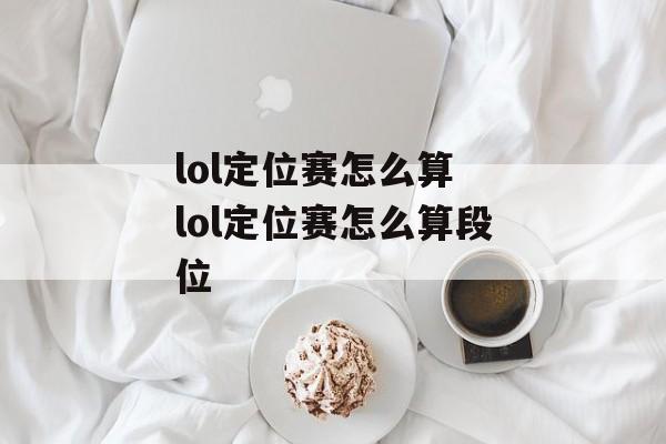 lol定位赛怎么算 lol定位赛怎么算段位 