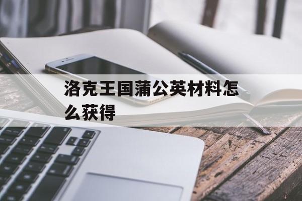 洛克王国蒲公英材料怎么获得