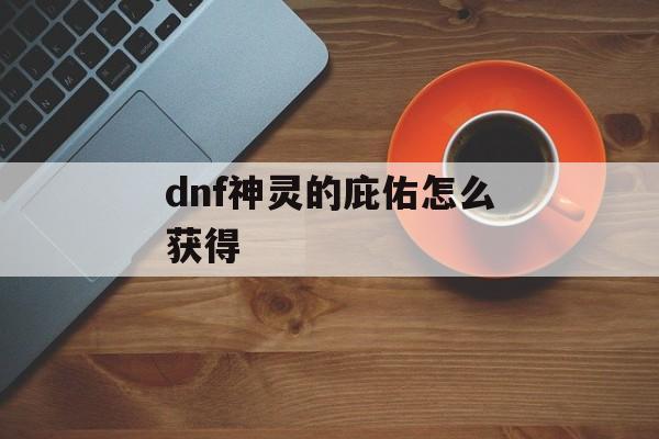 dnf神灵的庇佑怎么获得