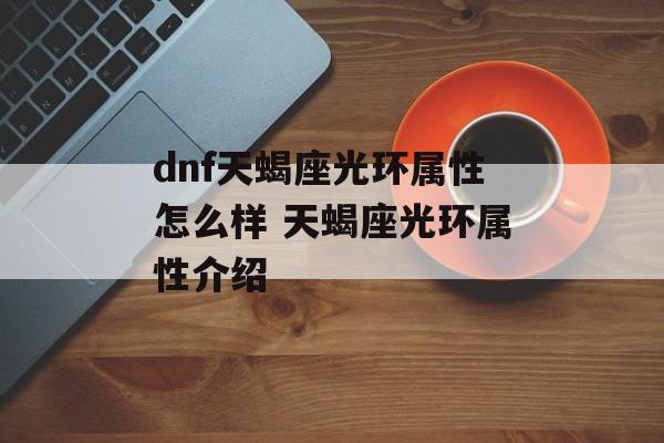 dnf天蝎座光环属性怎么样 天蝎座光环属性介绍