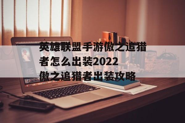 英雄联盟手游傲之追猎者怎么出装2022 傲之追猎者出装攻略