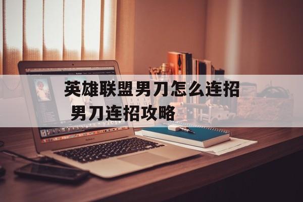 英雄联盟男刀怎么连招 男刀连招攻略