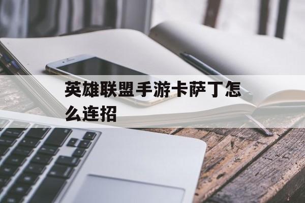 英雄联盟手游卡萨丁怎么连招