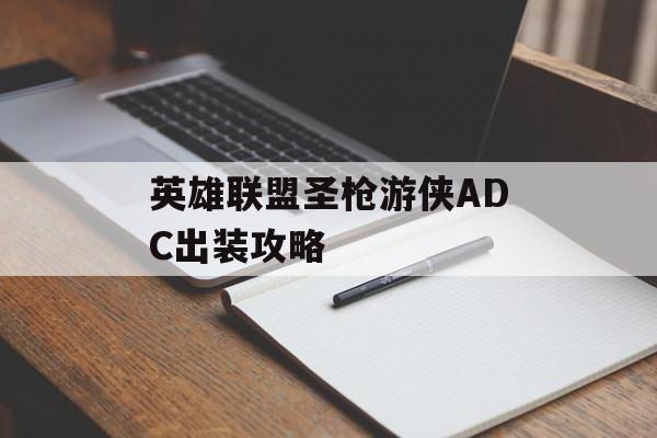 英雄联盟圣枪游侠ADC出装攻略