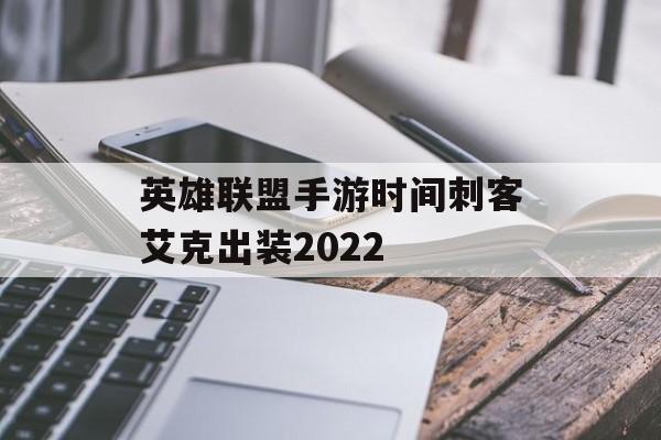 英雄联盟手游时间刺客艾克出装2022