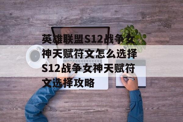 英雄联盟S12战争女神天赋符文怎么选择 S12战争女神天赋符文选择攻略