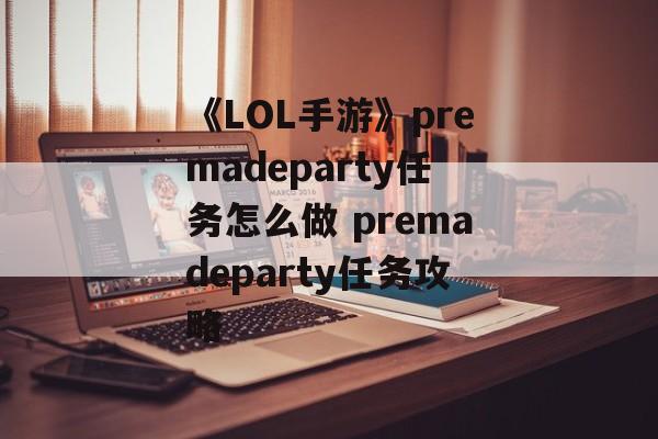 《LOL手游》premadeparty任务怎么做 premadeparty任务攻略