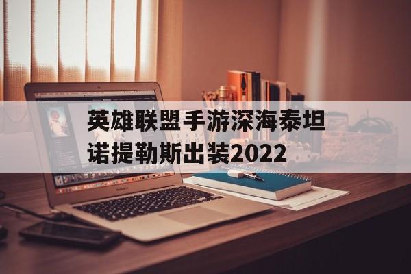 英雄联盟手游深海泰坦诺提勒斯出装2022