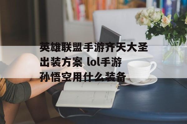 英雄联盟手游齐天大圣出装方案 lol手游孙悟空用什么装备