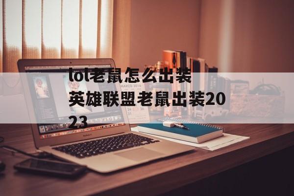 lol老鼠怎么出装 英雄联盟老鼠出装2023