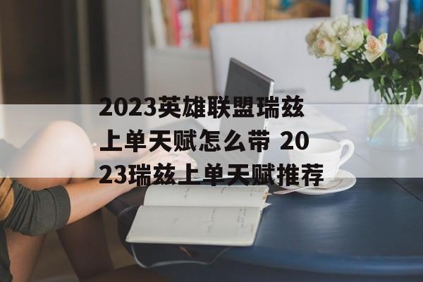 2023英雄联盟瑞兹上单天赋怎么带 2023瑞兹上单天赋推荐