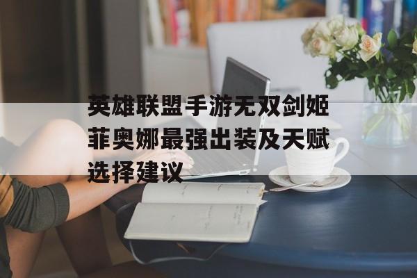 英雄联盟手游无双剑姬菲奥娜最强出装及天赋选择建议