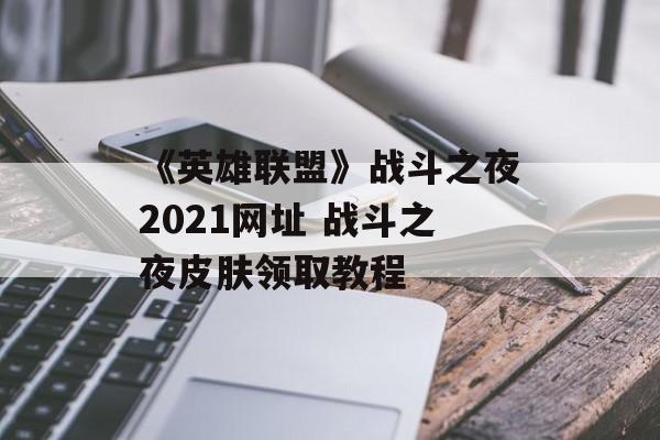 《英雄联盟》战斗之夜2021网址 战斗之夜皮肤领取教程