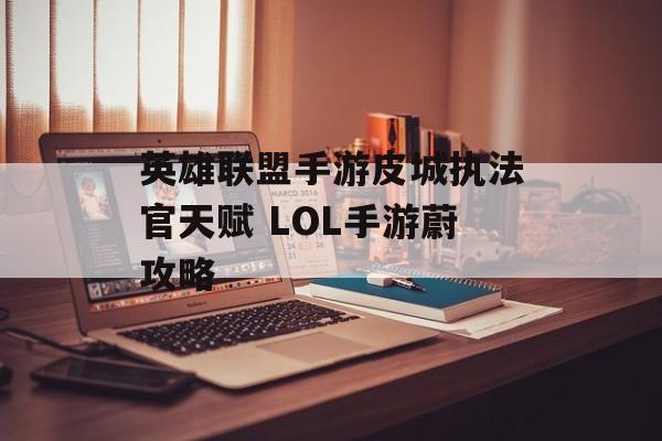 英雄联盟手游皮城执法官天赋 LOL手游蔚攻略