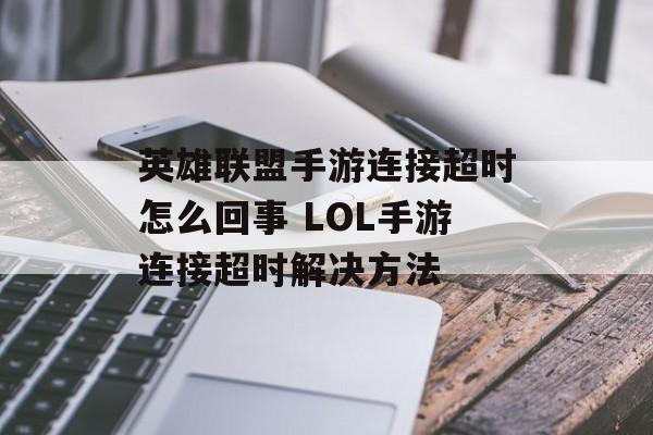 英雄联盟手游连接超时怎么回事 LOL手游连接超时解决方法