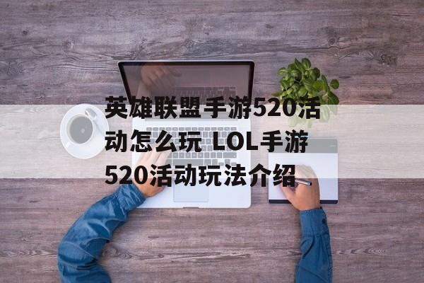 英雄联盟手游520活动怎么玩 LOL手游520活动玩法介绍