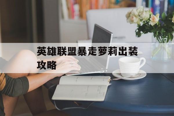 英雄联盟暴走萝莉出装攻略