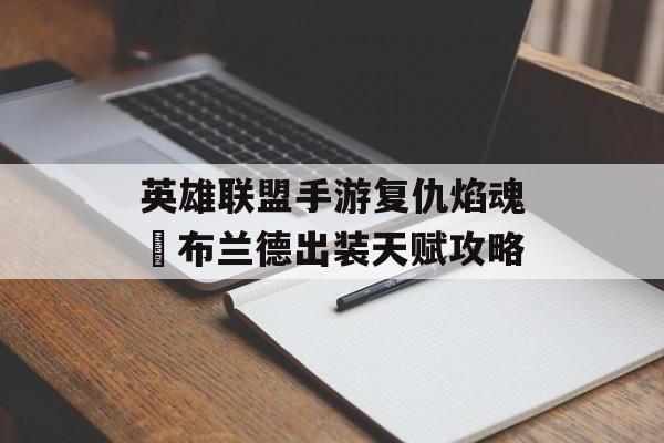 英雄联盟手游复仇焰魂​布兰德出装天赋攻略