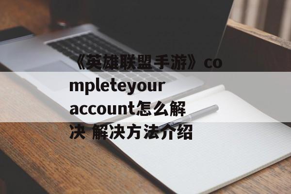 《英雄联盟手游》completeyouraccount怎么解决 解决方法介绍