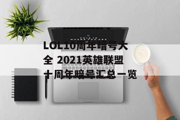 LOL10周年暗号大全 2021英雄联盟十周年暗号汇总一览