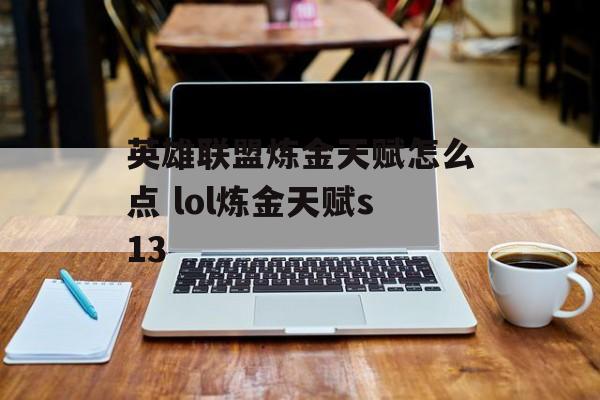 英雄联盟炼金天赋怎么点 lol炼金天赋s13