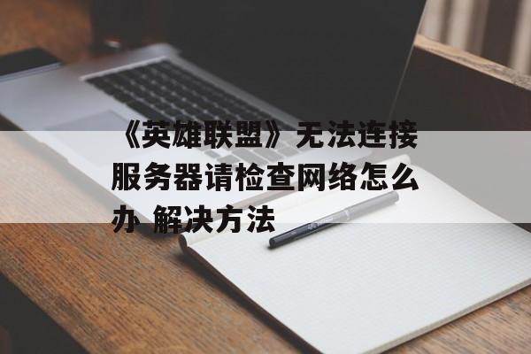 《英雄联盟》无法连接服务器请检查网络怎么办 解决方法