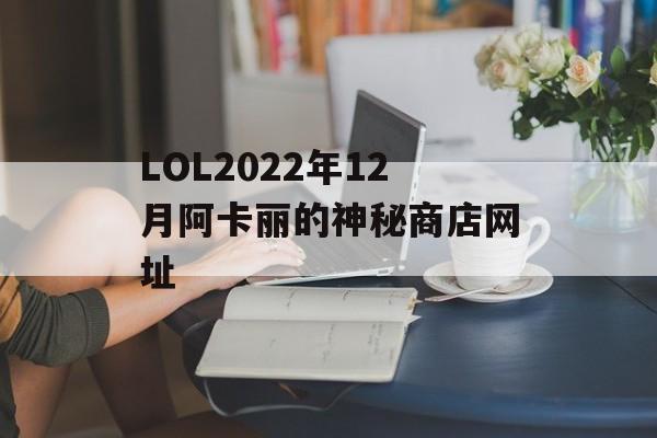 LOL2022年12月阿卡丽的神秘商店网址