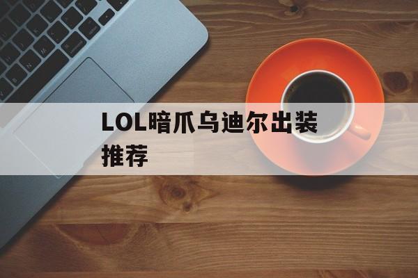 LOL暗爪乌迪尔出装推荐