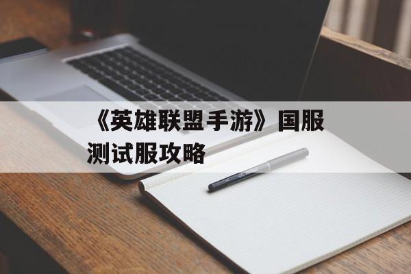 《英雄联盟手游》国服测试服攻略