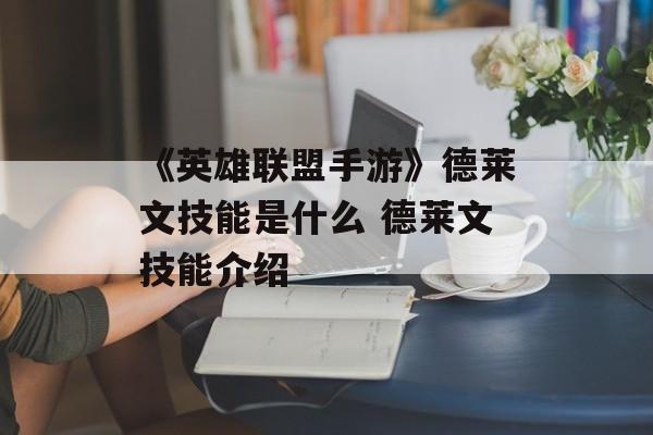 《英雄联盟手游》德莱文技能是什么 德莱文技能介绍