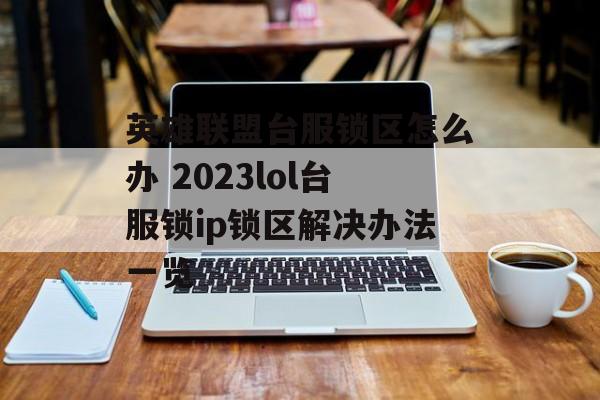 英雄联盟台服锁区怎么办 2023lol台服锁ip锁区解决办法一览