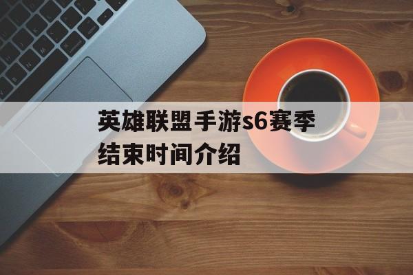 英雄联盟手游s6赛季结束时间介绍