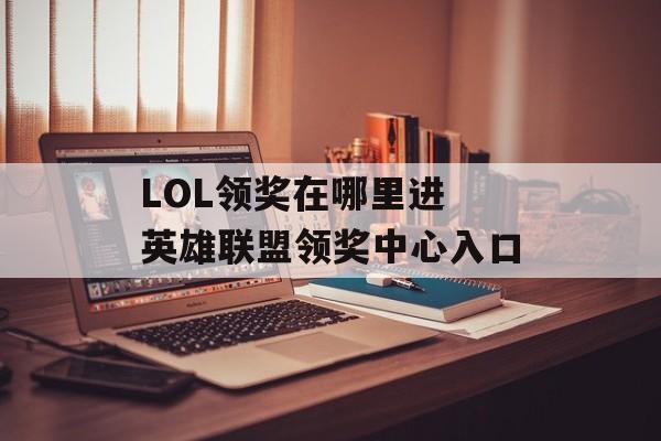 LOL领奖在哪里进 英雄联盟领奖中心入口