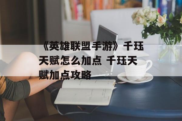 《英雄联盟手游》千珏天赋怎么加点 千珏天赋加点攻略