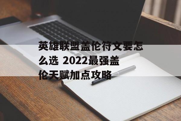 英雄联盟盖伦符文要怎么选 2022最强盖伦天赋加点攻略