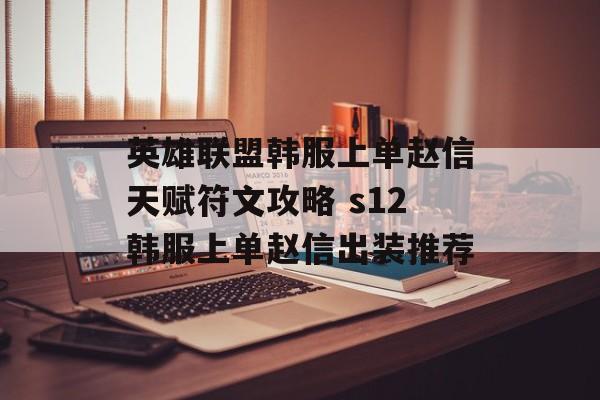 英雄联盟韩服上单赵信天赋符文攻略 s12韩服上单赵信出装推荐