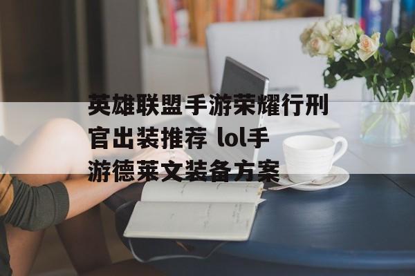 英雄联盟手游荣耀行刑官出装推荐 lol手游德莱文装备方案