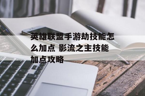 英雄联盟手游劫技能怎么加点 影流之主技能加点攻略