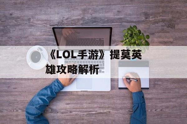 《LOL手游》提莫英雄攻略解析