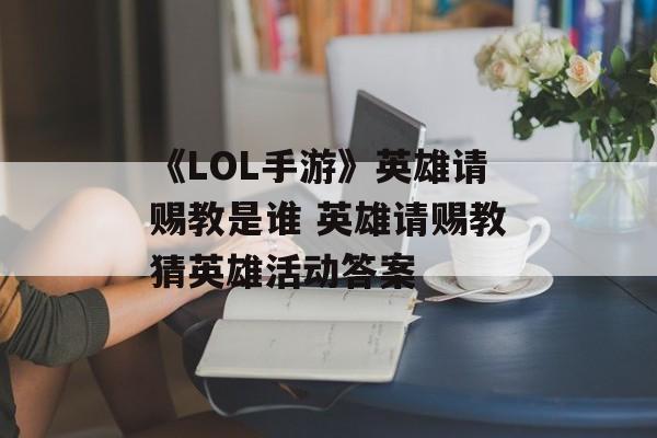 《LOL手游》英雄请赐教是谁 英雄请赐教猜英雄活动答案